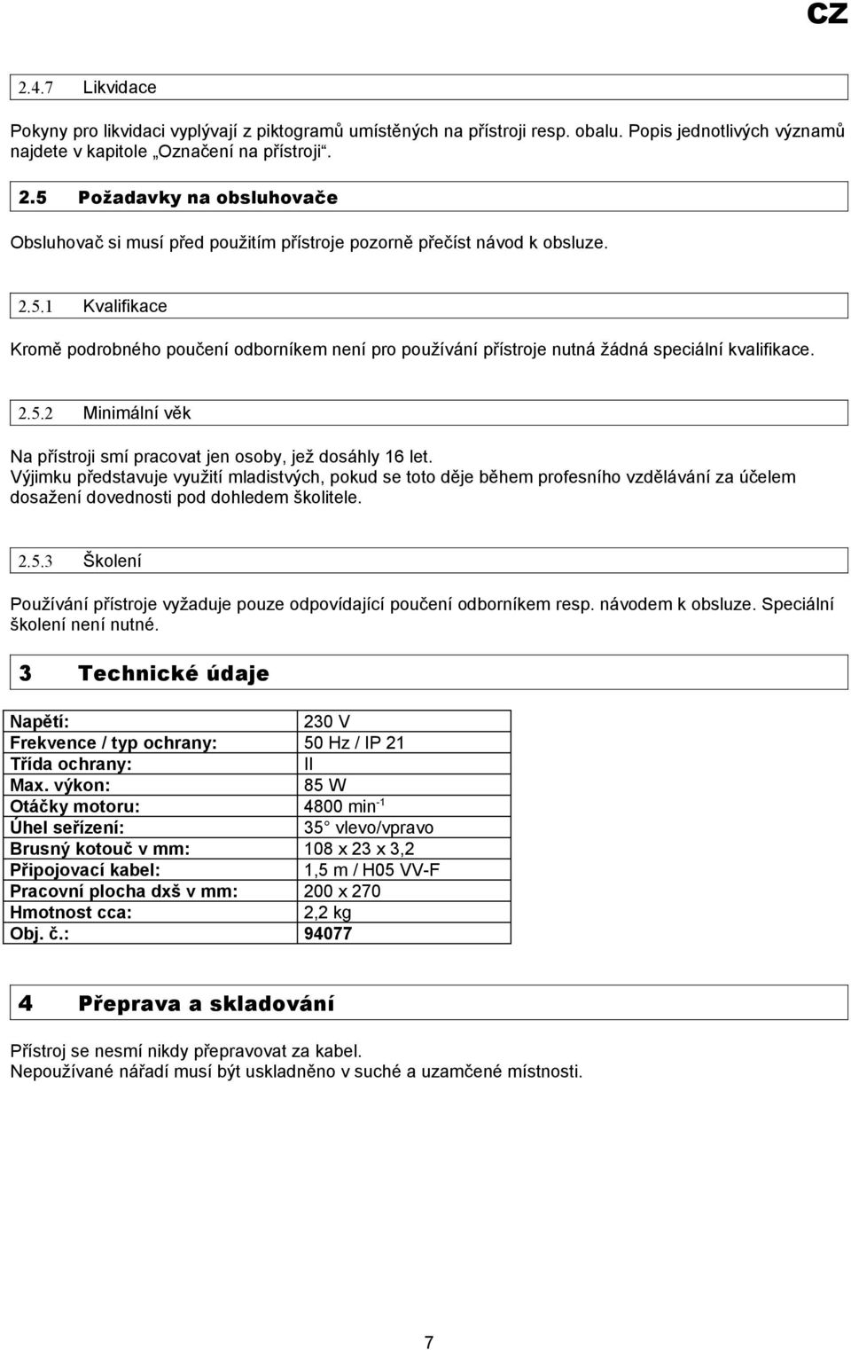 2.5.2 Minimální věk Na přístroji smí pracovat jen osoby, jež dosáhly 16 let.