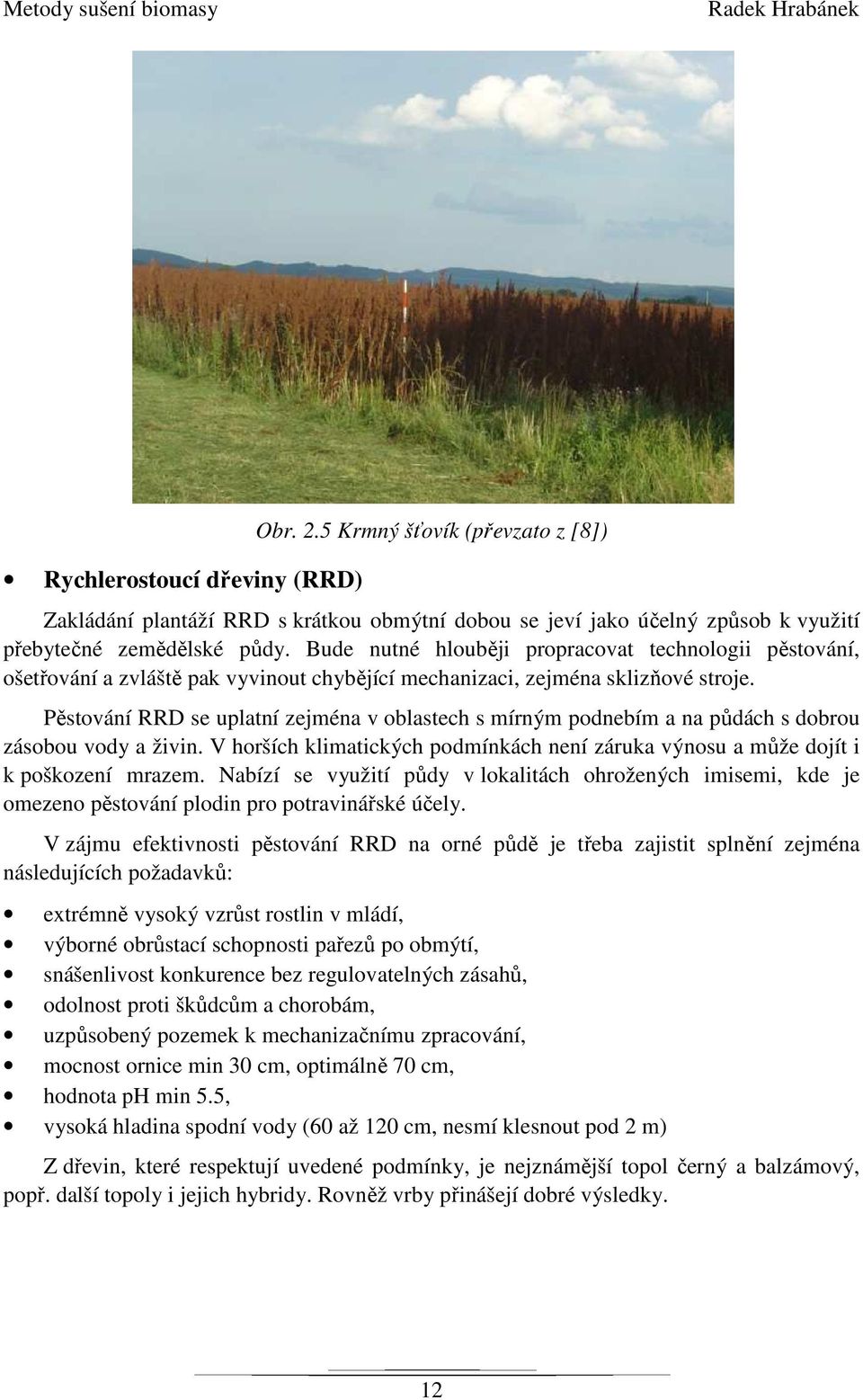 Pěstování RRD se uplatní zejména v oblastech s mírným podnebím a na půdách s dobrou zásobou vody a živin. V horších klimatických podmínkách není záruka výnosu a může dojít i k poškození mrazem.