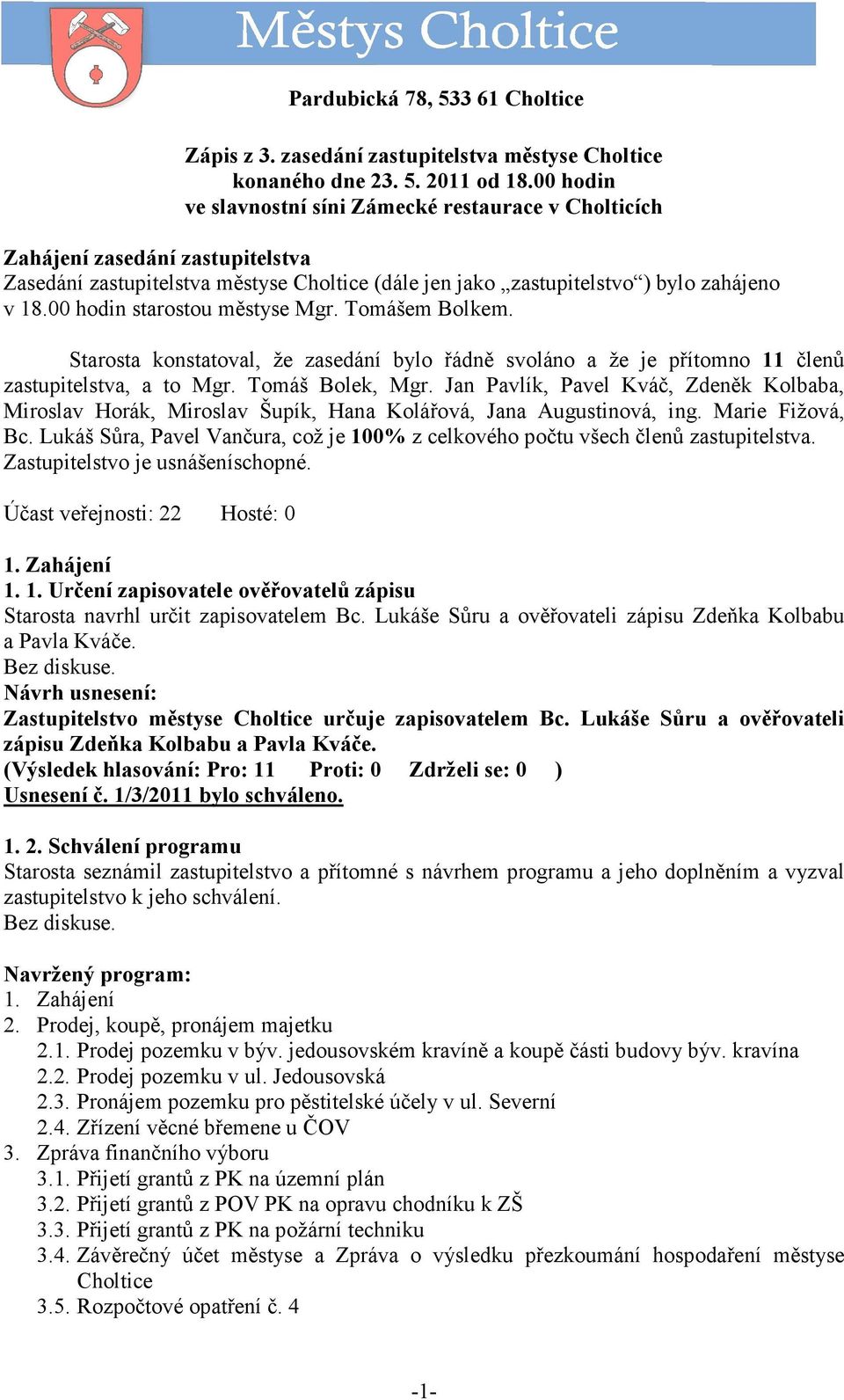 00 hodin starostou městyse Mgr. Tomášem Bolkem. Starosta konstatoval, že zasedání bylo řádně svoláno a že je přítomno 11 členů zastupitelstva, a to Mgr. Tomáš Bolek, Mgr.