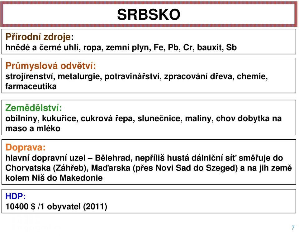 slunečnice, maliny, chov dobytka na maso a mléko Doprava: hlavní dopravní uzel Bělehrad, nepříliš hustá dálniční síť