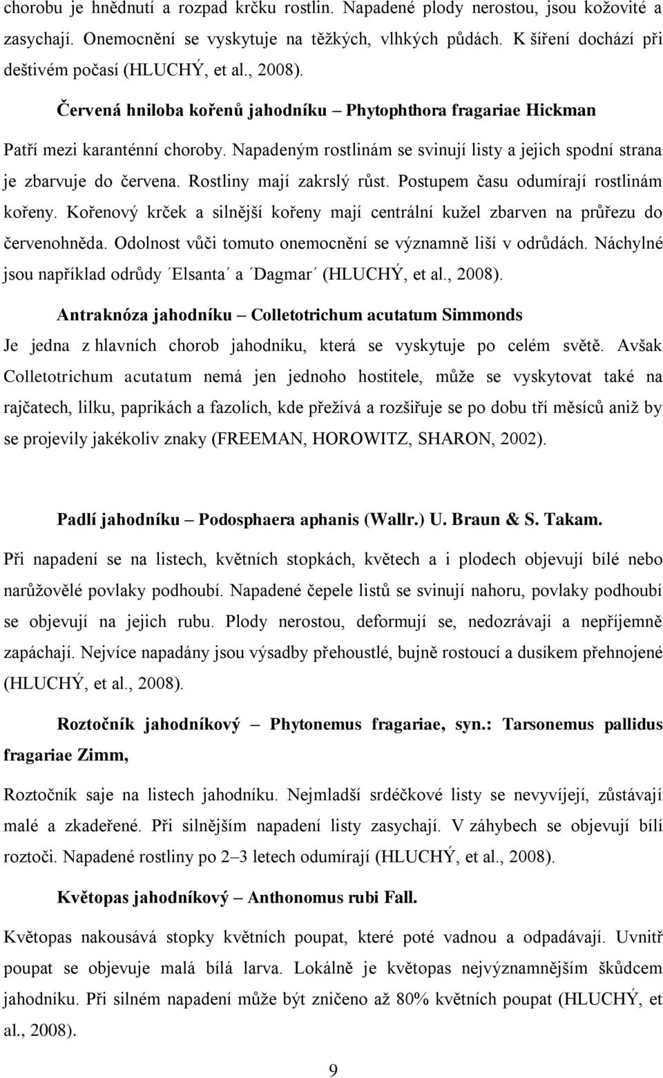 Rostliny mají zakrslý růst. Postupem času odumírají rostlinám kořeny. Kořenový krček a silnější kořeny mají centrální kuţel zbarven na průřezu do červenohněda.