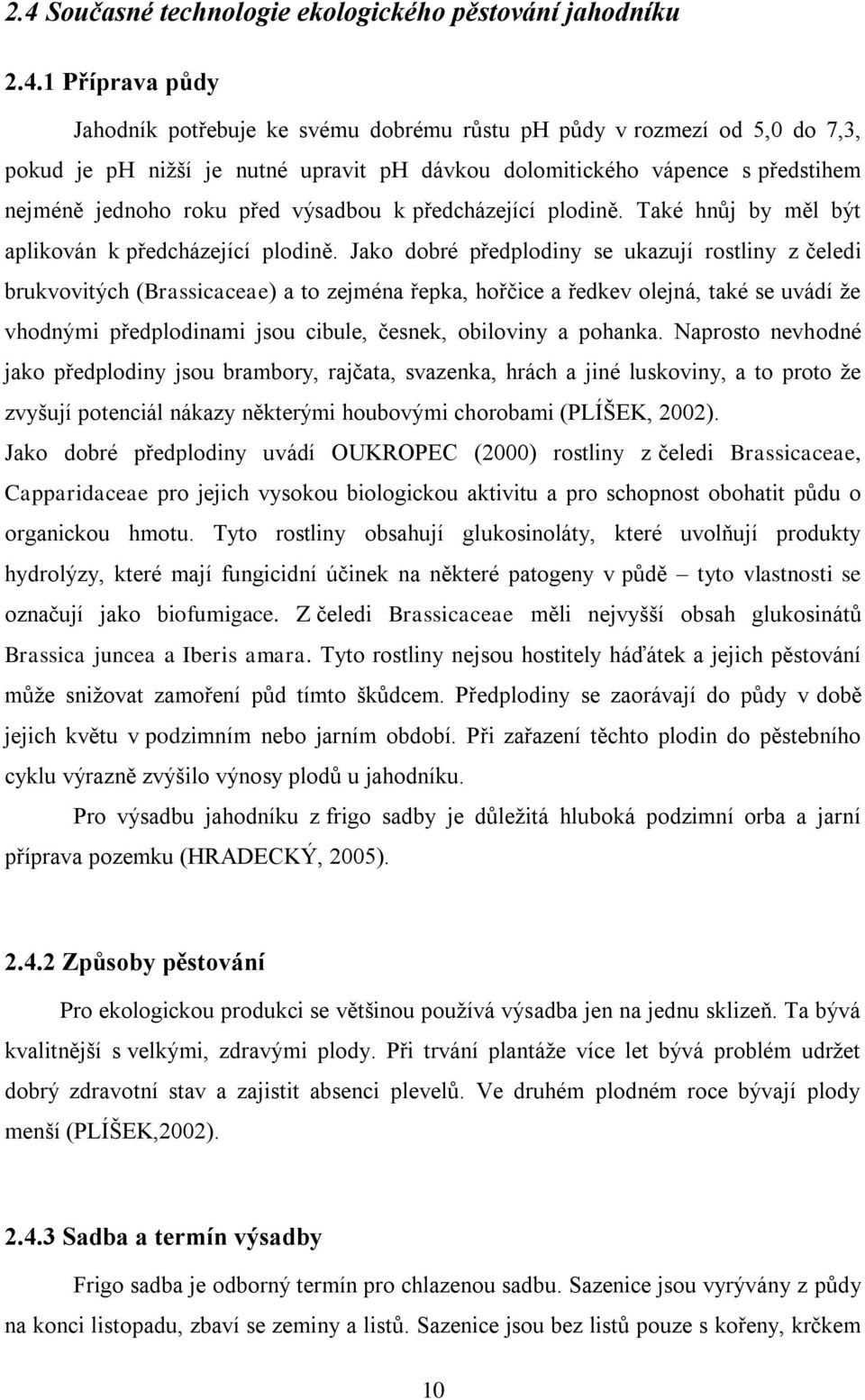Jako dobré předplodiny se ukazují rostliny z čeledi brukvovitých (Brassicaceae) a to zejména řepka, hořčice a ředkev olejná, také se uvádí ţe vhodnými předplodinami jsou cibule, česnek, obiloviny a