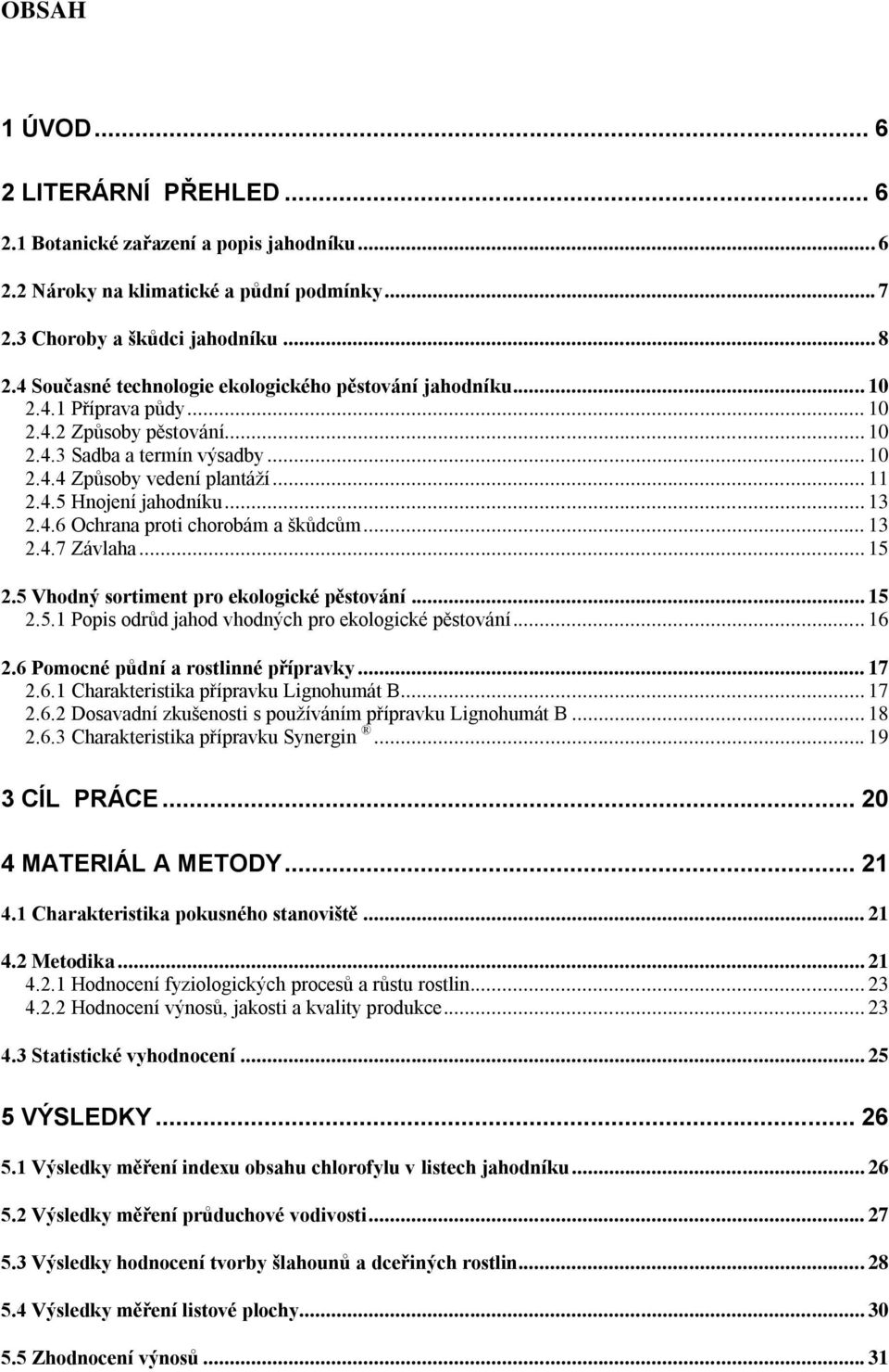 .. 13 2.4.6 Ochrana proti chorobám a škůdcům... 13 2.4.7 Závlaha... 15 2.5 Vhodný sortiment pro ekologické pěstování... 15 2.5.1 Popis odrůd jahod vhodných pro ekologické pěstování... 16 2.