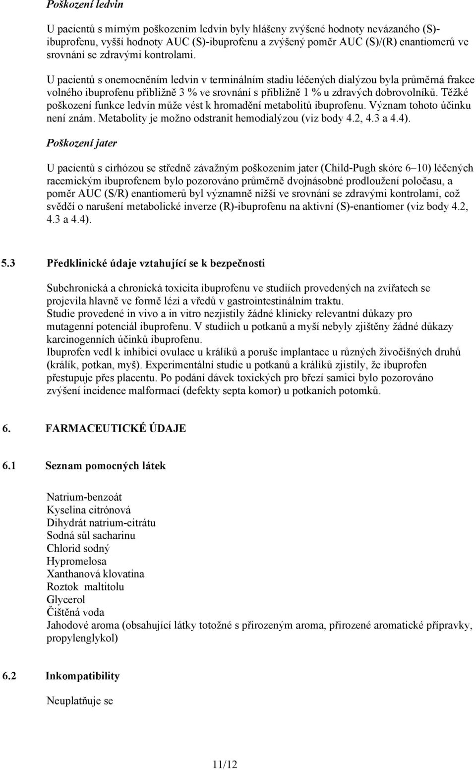 Těžké poškození funkce ledvin může vést k hromadění metabolitů ibuprofenu. Význam tohoto účinku není znám. Metabolity je možno odstranit hemodialýzou (viz body 4.2, 4.3 a 4.4).