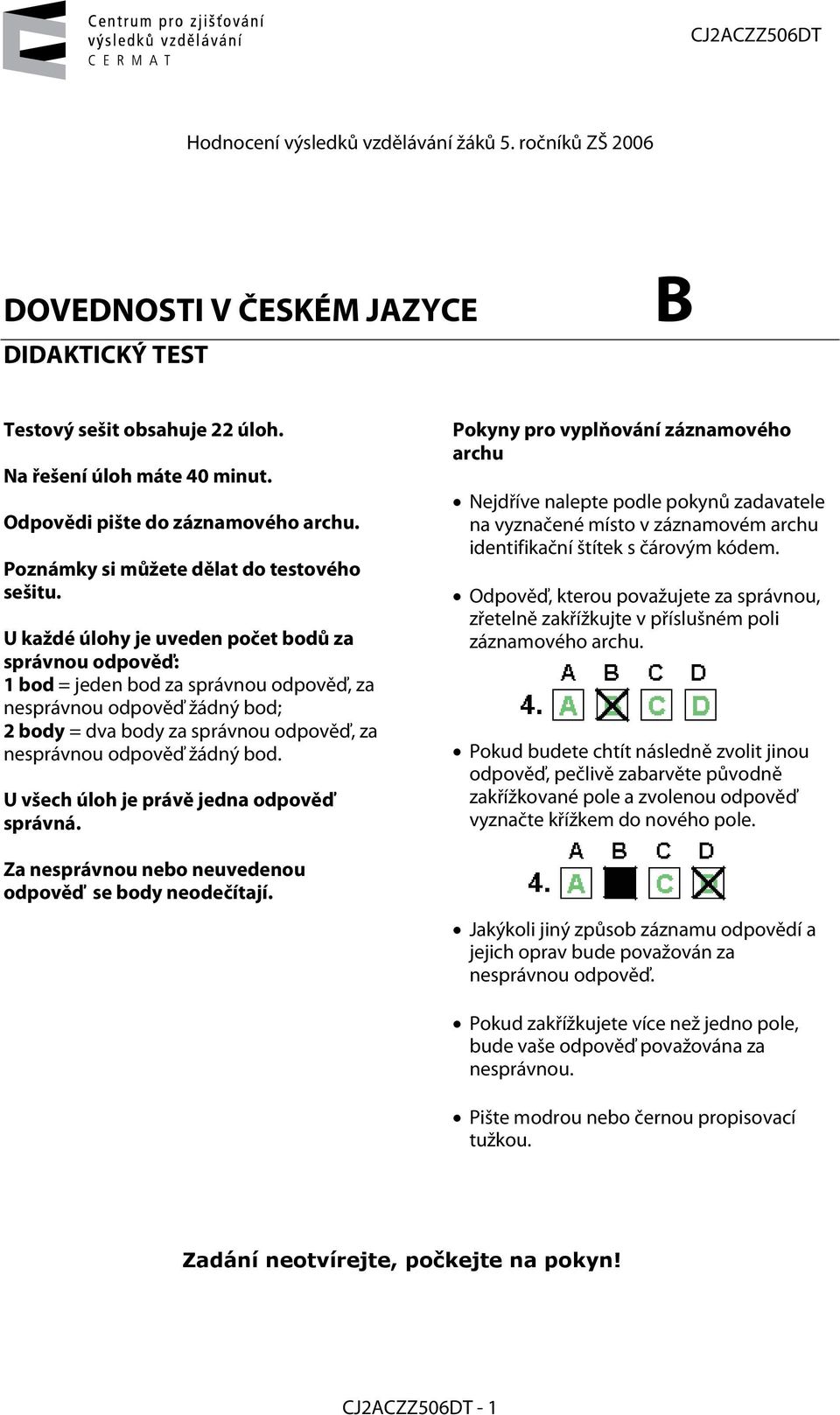 U každé úlohy je uveden počet bodů za správnou odpověď: 1 bod = jeden bod za správnou odpověď, za nesprávnou odpověď žádný bod; = dva body za správnou odpověď, za nesprávnou odpověď žádný bod.