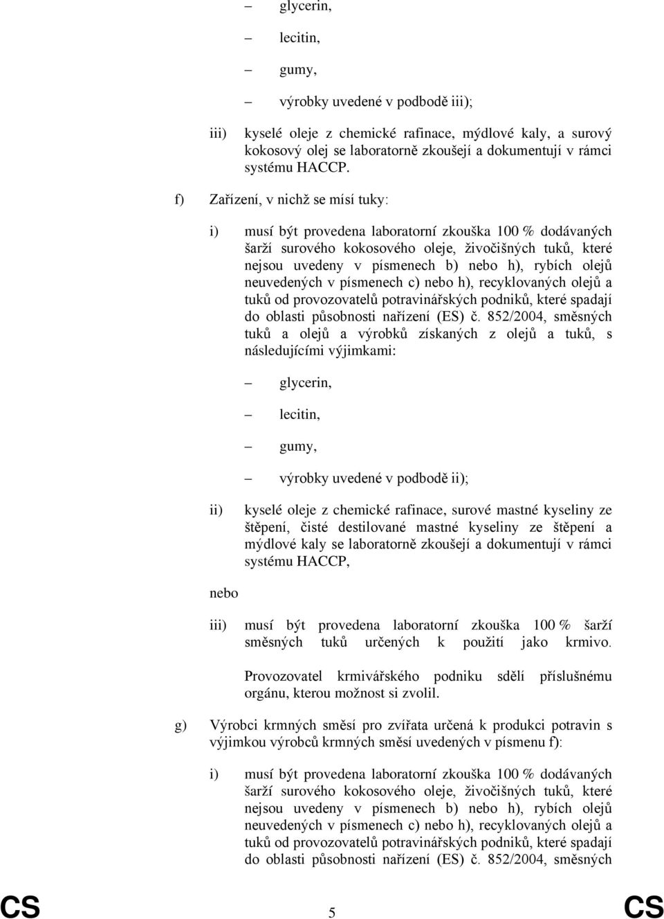 olejů neuvedených v písmenech c) nebo h), recyklovaných olejů a tuků od provozovatelů potravinářských podniků, které spadají do oblasti působnosti nařízení (ES) č.