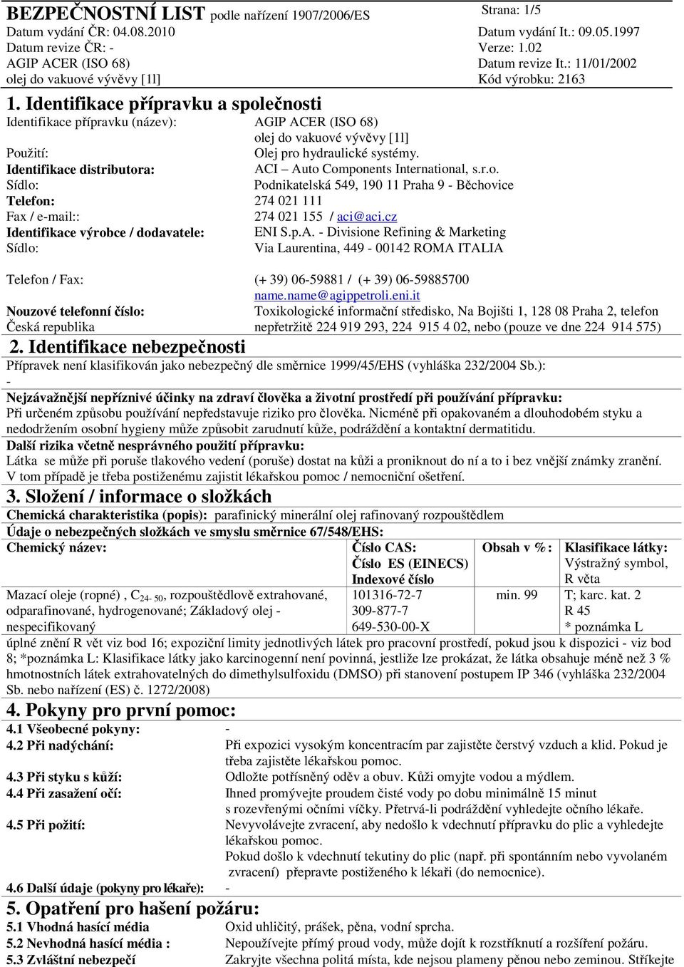 Nouzové telefonní číslo: Česká republika Olej pro hydraulické systémy. ACI Auto Components International, s.r.o. Podnikatelská 549, 190 11 Praha 9 - Běchovice 274 021 111 274 021 155 / aci@aci.