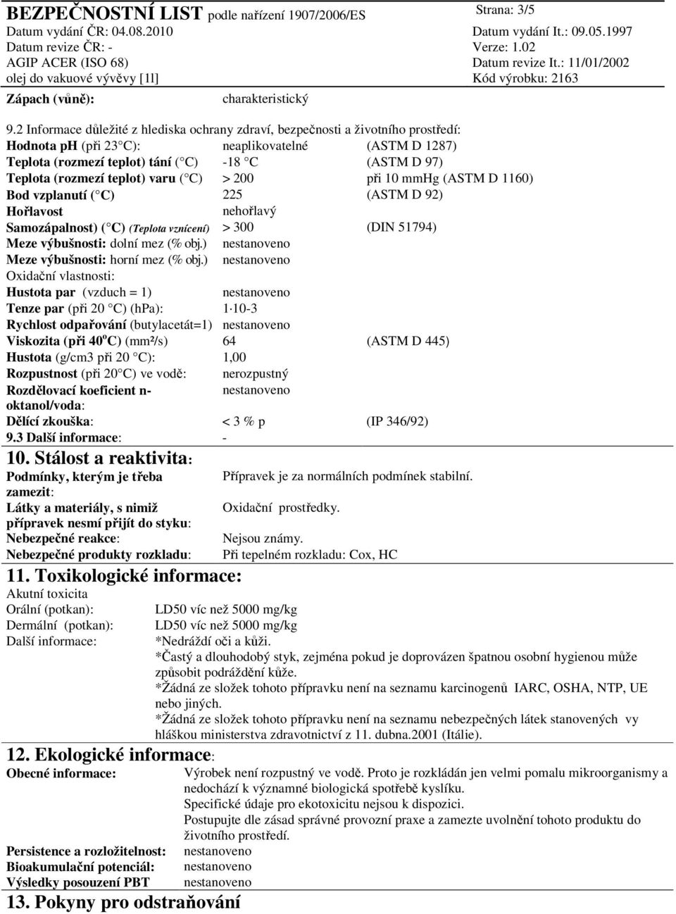 (rozmezí teplot) varu ( C) > 200 při 10 mmhg (ASTM D 1160) Bod vzplanutí ( C) 225 (ASTM D 92) Hořlavost nehořlavý Samozápalnost) ( C) (Teplota vznícení) > 300 (DIN 51794) Meze výbušnosti: dolní mez