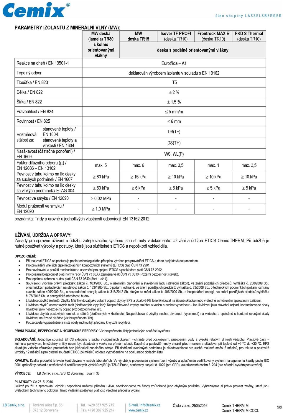 Pravoúhlost / EN 824 5 mm/m Rovinnost / EN 825 stanovené teploty / Rozměrová EN 1604 stálost za: stanovené teploty a vlhkosti / EN 1604 Nasákavost (částečné ponoření) / EN 1609 Faktor difúzního