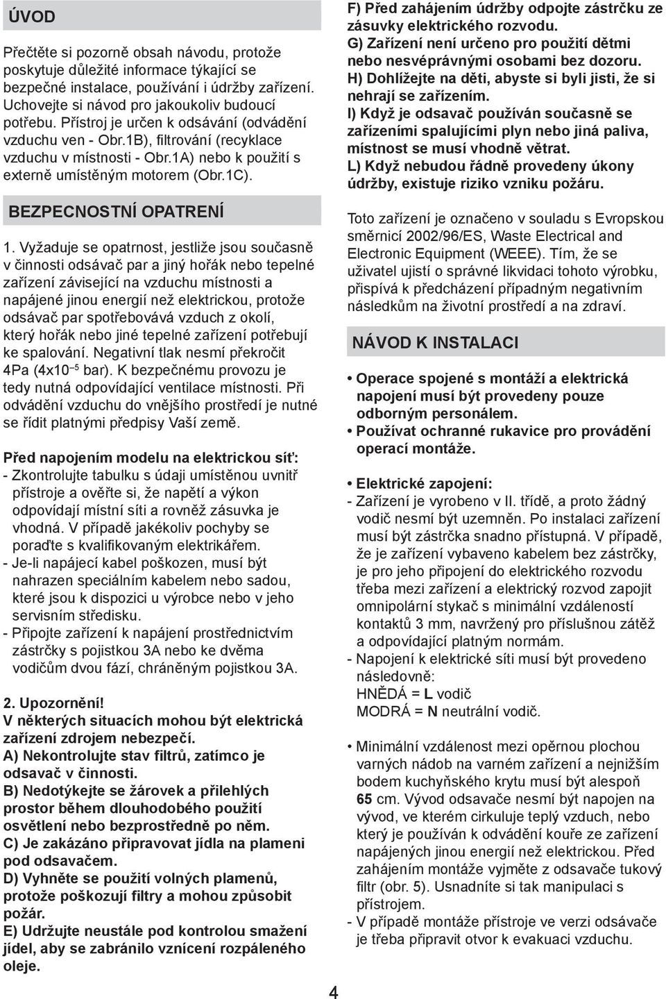 Vyžaduje se opatrnost, jestliže jsou současně v činnosti odsávač par a jiný hořák nebo tepelné zařízení závisející na vzduchu místnosti a napájené jinou energií než elektrickou, protože odsávač par