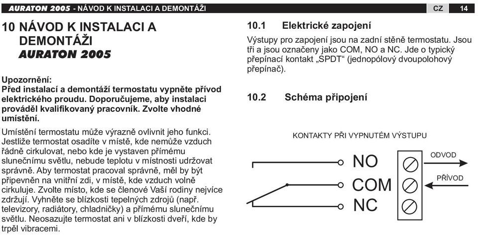 Jestliže termostat osadíte v místě, kde nemůže vzduch řádně cirkulovat, nebo kde je vystaven přímému slunečnímu světlu, nebude teplotu v místnosti udržovat správně.