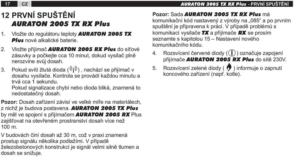 Kontrola se provádí každou minutu a trvá cca 1 sekundu. Pokud signalizace chybí nebo dioda bliká, znamená to nedostatečný dosah.