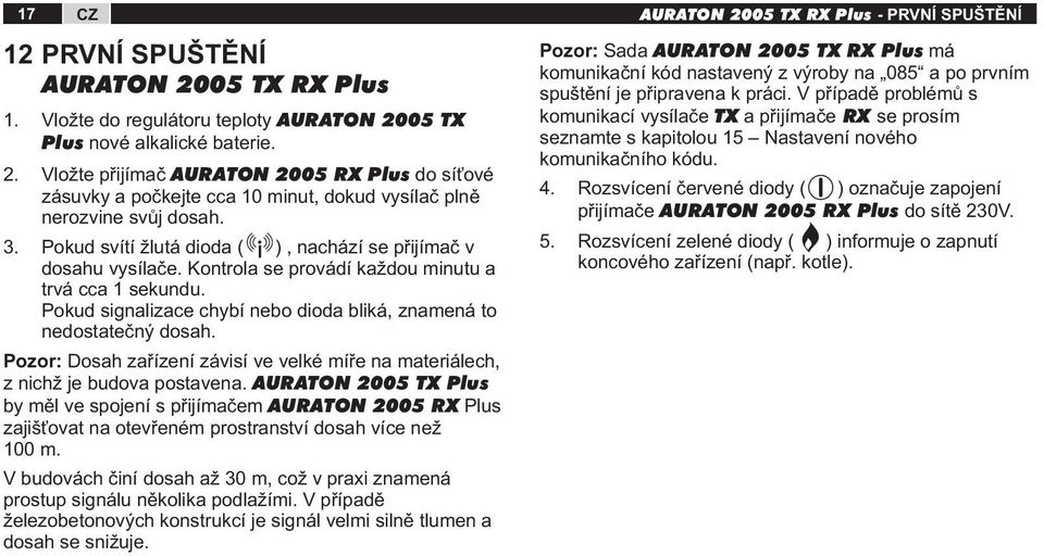 Kontrola se provádí každou minutu a trvá cca 1 sekundu. Pokud signalizace chybí nebo dioda bliká, znamená to nedostatečný dosah.