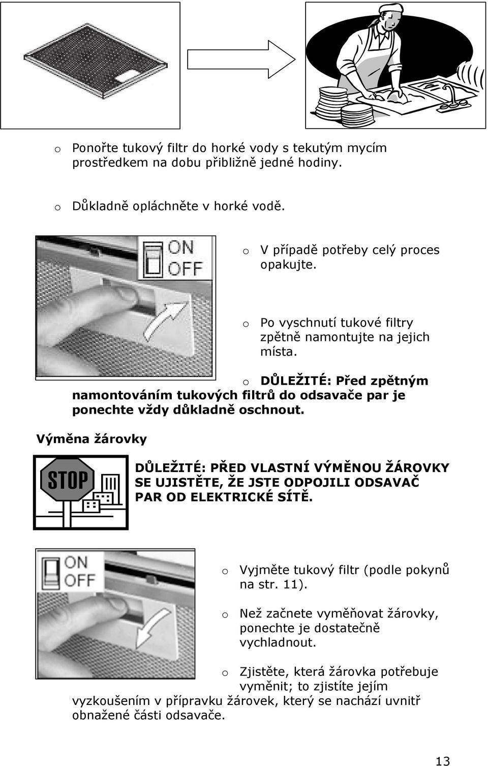 Výměna žárovky DŮLEŽITÉ: PŘED VLASTNÍ VÝMĚNOU ŽÁROVKY SE UJISTĚTE, ŽE JSTE ODPOJILI ODSAVAČ PAR OD ELEKTRICKÉ SÍTĚ. o Vyjměte tukový filtr (podle pokynů na str. 11).