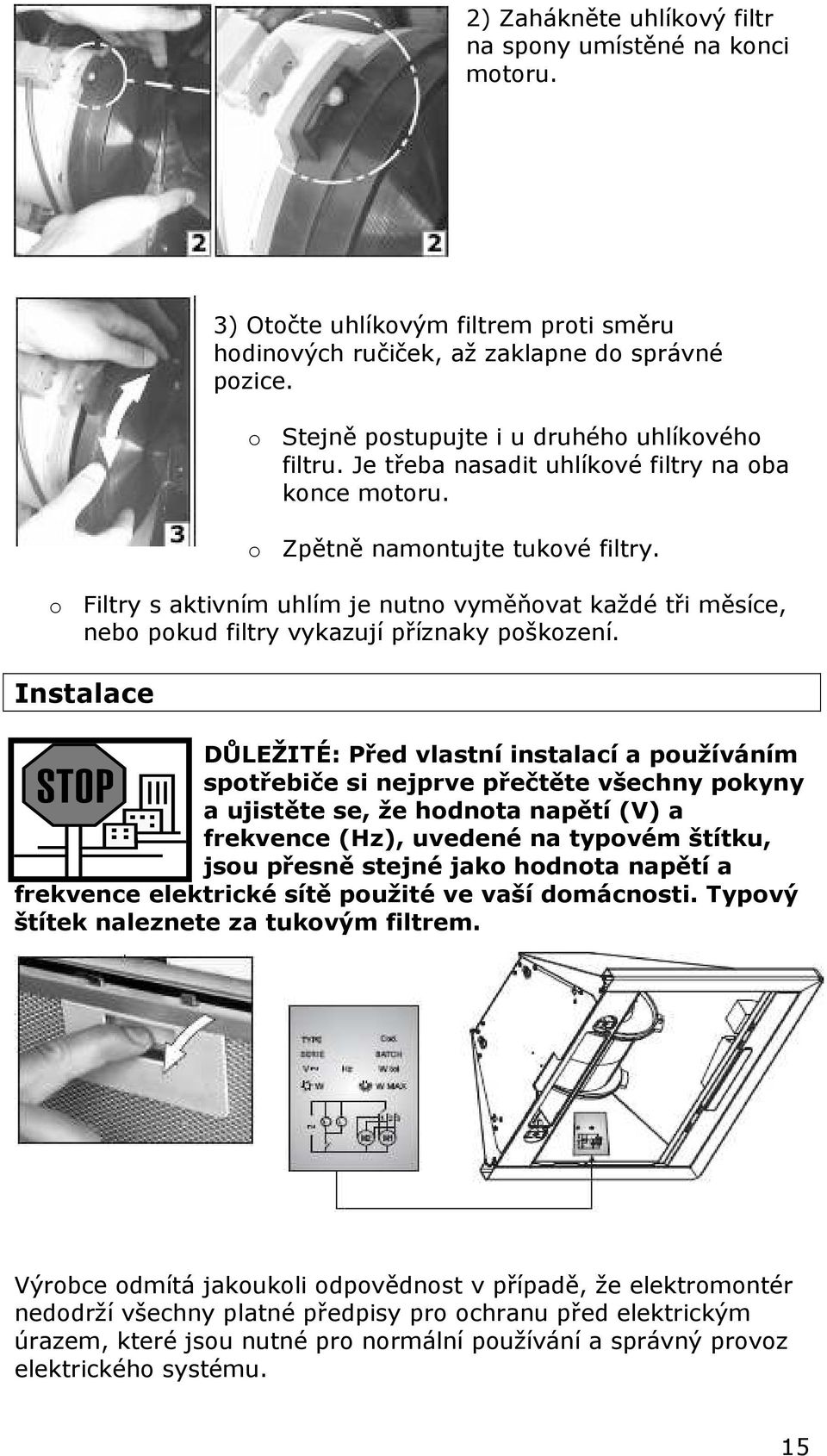 o Filtry s aktivním uhlím je nutno vyměňovat každé tři měsíce, nebo pokud filtry vykazují příznaky poškození.