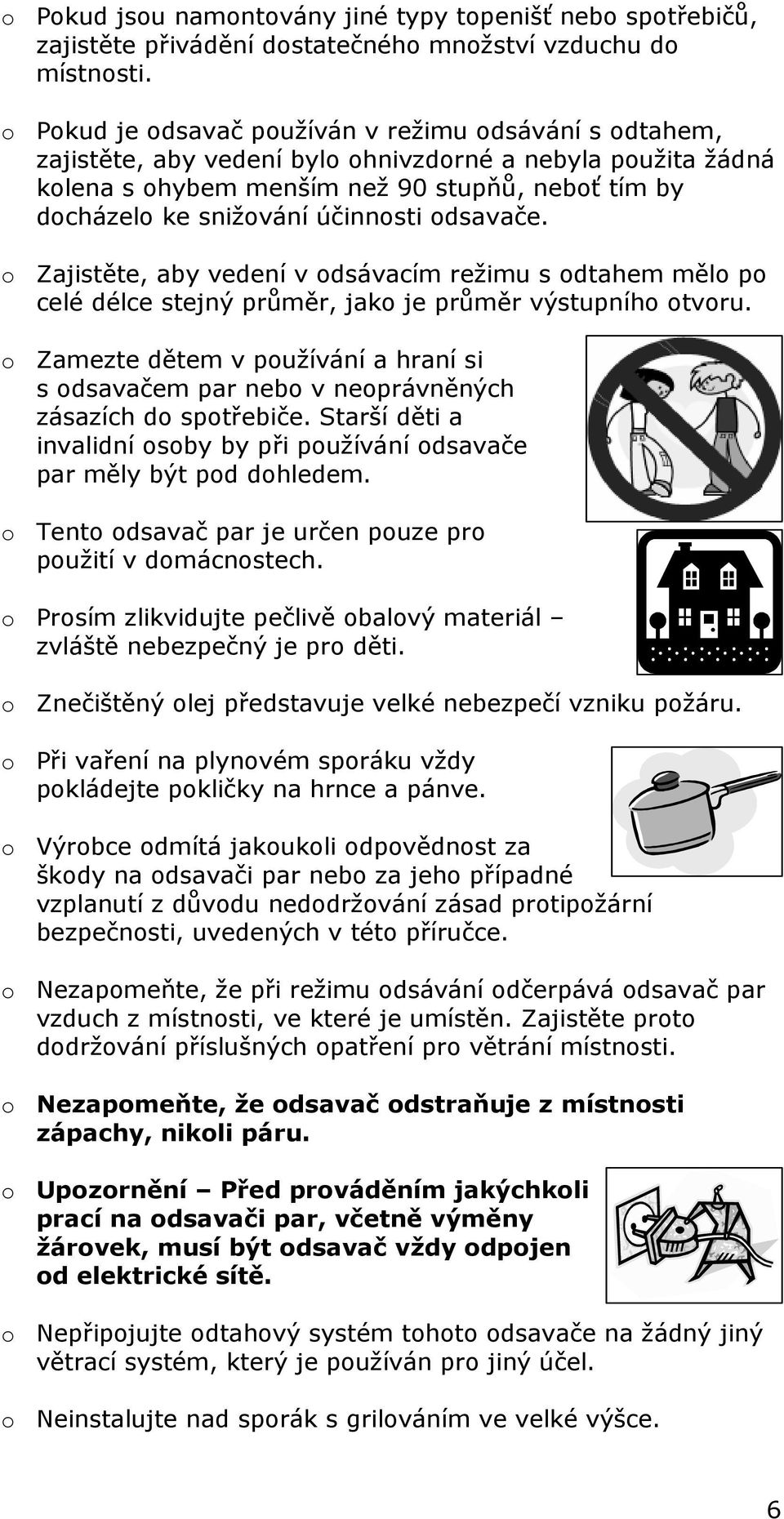 účinnosti odsavače. o Zajistěte, aby vedení v odsávacím režimu s odtahem mělo po celé délce stejný průměr, jako je průměr výstupního otvoru.