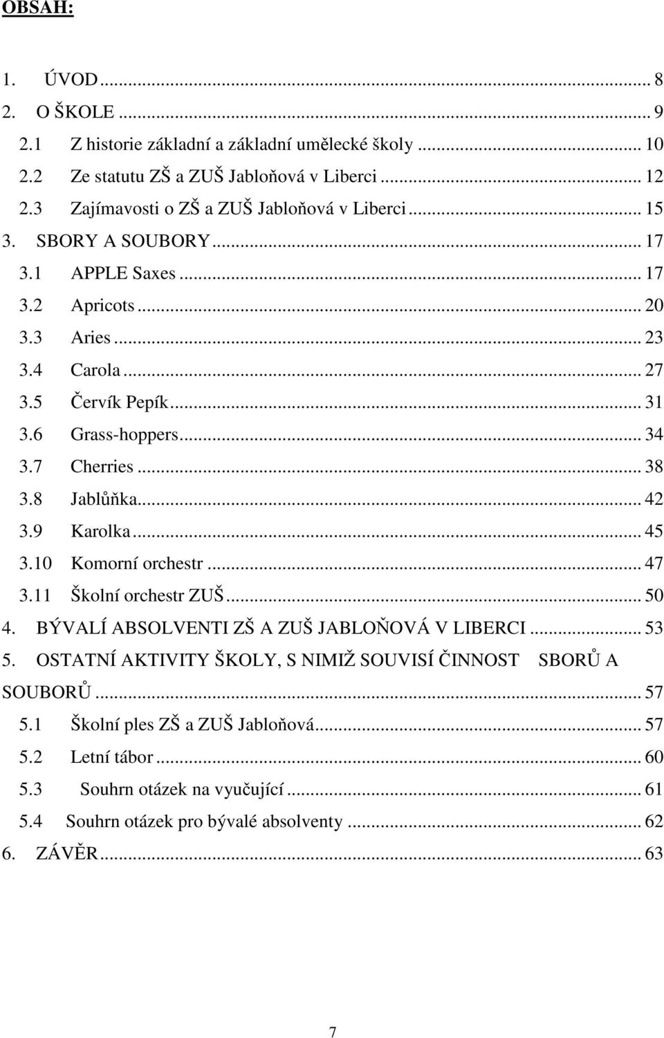 6 Grass-hoppers... 34 3.7 Cherries... 38 3.8 Jablůňka... 42 3.9 Karolka... 45 3.10 Komorní orchestr... 47 3.11 Školní orchestr ZUŠ... 50 4. BÝVALÍ ABSOLVENTI ZŠ A ZUŠ JABLOŇOVÁ V LIBERCI.