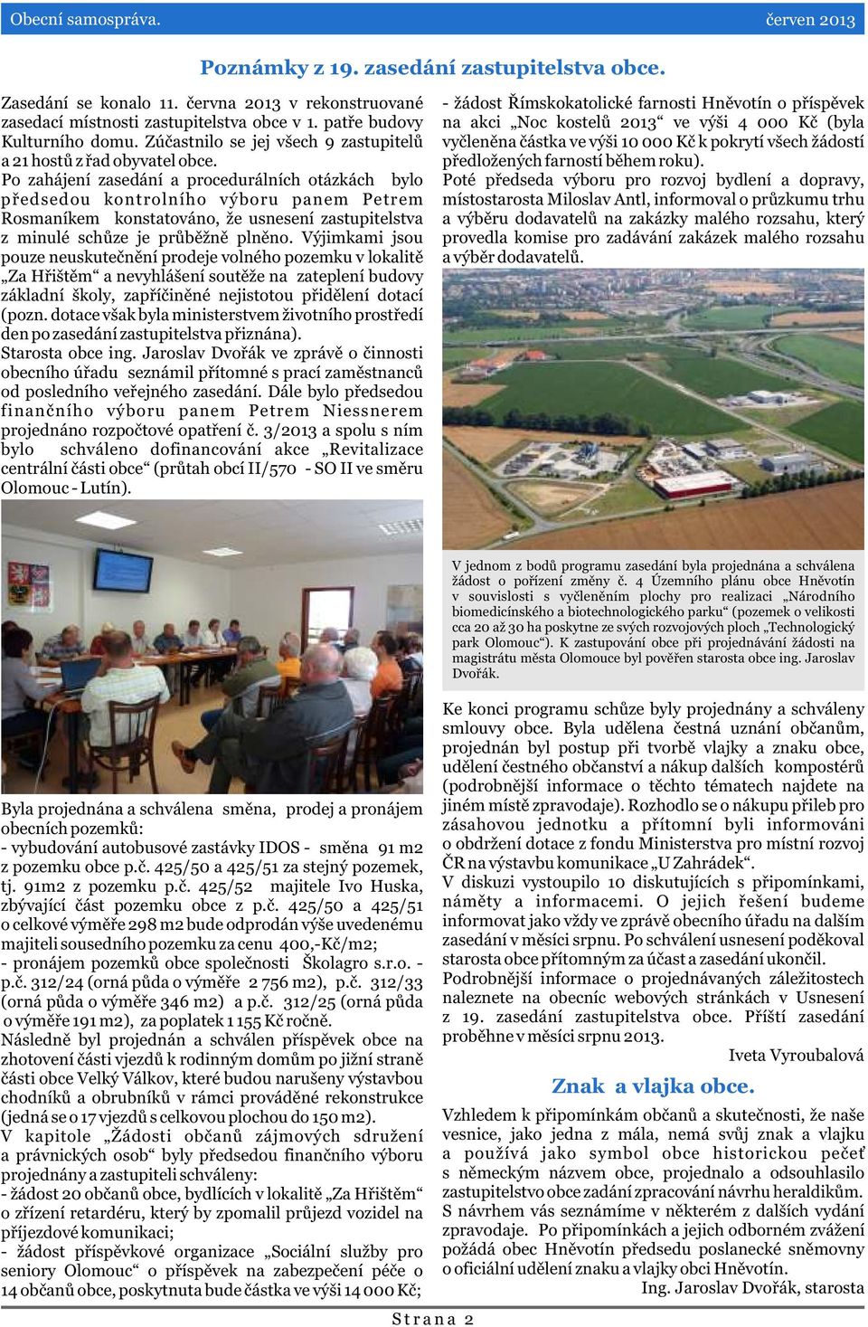 Po zahájení zasedání a procedurálních otázkách bylo pøedsedou kontrolního výboru panem Petrem Rosmaníkem konstatováno, že usnesení zastupitelstva z minulé schùze je prùbìžnì plnìno.
