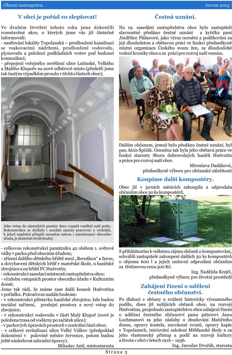 prodloužení vodovodu, plynovodu a položení podkladních vrstev pod budoucí komunikací; - pøepojení veøejného osvìtlení ulice Lutínské, Velkého a Malého Klupoøe na nové odbìrové místo (pøedešli jsme