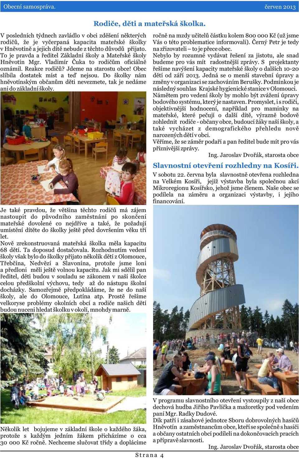 To je pravda a øeditel Základní školy a Mateøské školy Hnìvotín Mgr. Vladimír Èuka to rodièùm oficiálnì oznámil. Reakce rodièù? Jdeme na starostu obce! Obec slíbila dostatek míst a teï nejsou.