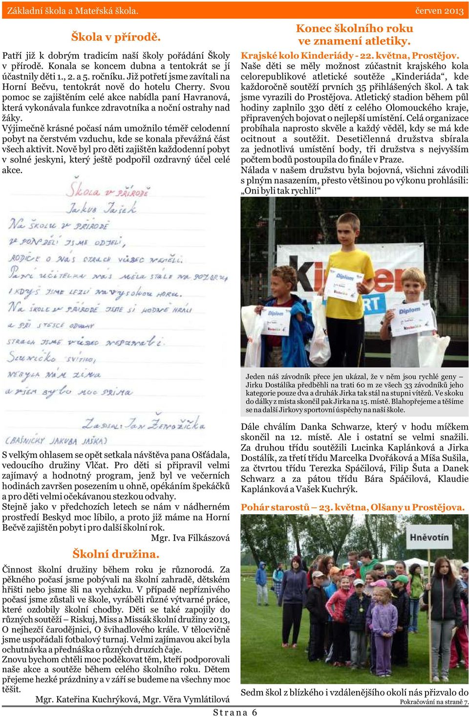 Výjimeènì krásné poèasí nám umožnilo témìø celodenní pobyt na èerstvém vzduchu, kde se konala pøevážná èást všech aktivit.