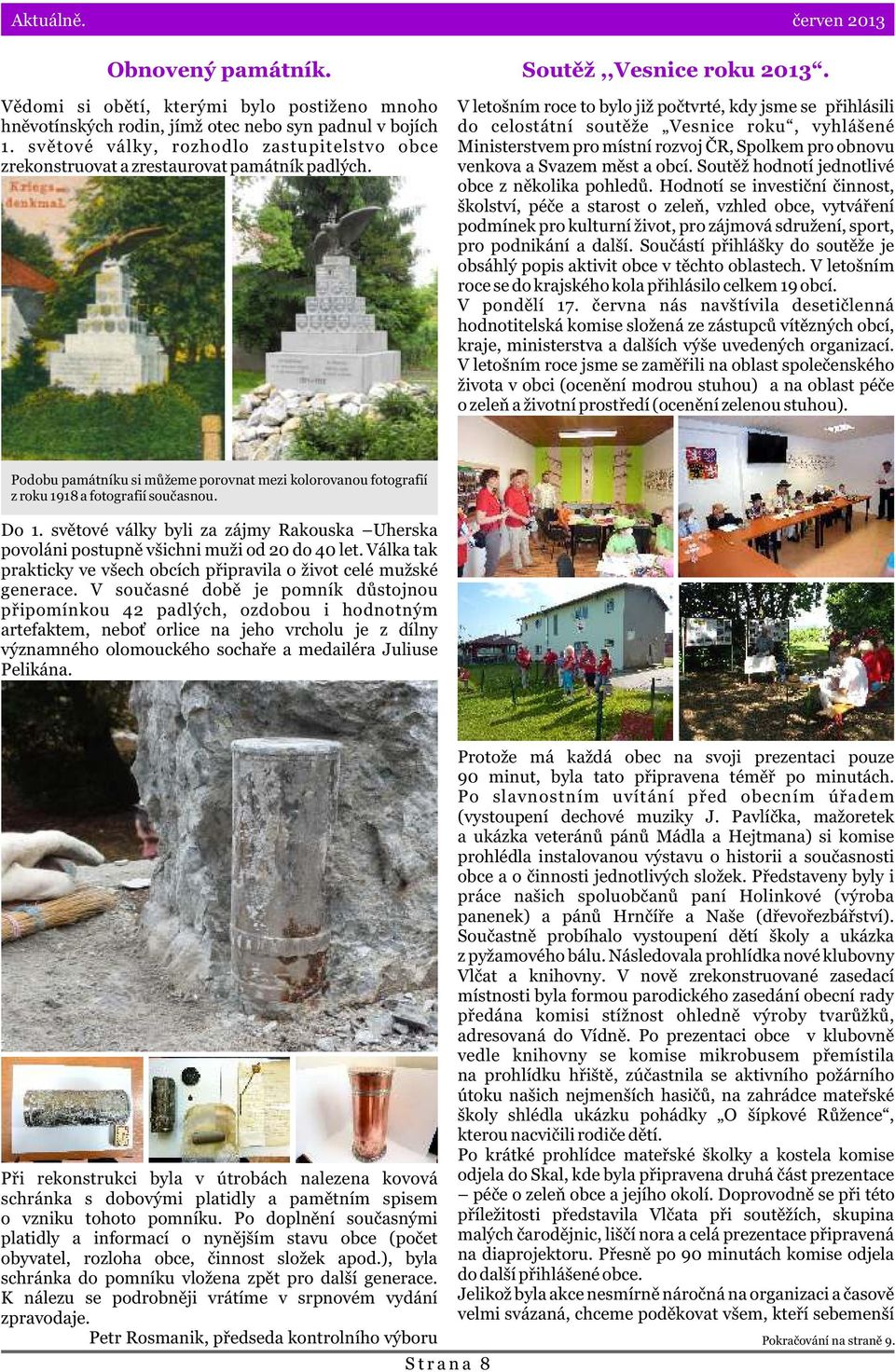 V letošním roce to bylo již poètvrté, kdy jsme se pøihlásili do celostátní soutìže Vesnice roku, vyhlášené Ministerstvem pro místní rozvoj ÈR, Spolkem pro obnovu venkova a Svazem mìst a obcí.