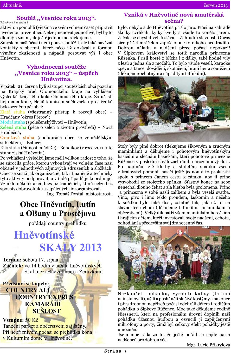 Smyslem naší úèasti není pouze soutìžit, ale také navázat kontakty s obcemi, které nìco již dokázali a formou výmìny zkušeností a nápadù posouvat výš i obec Hnìvotín.