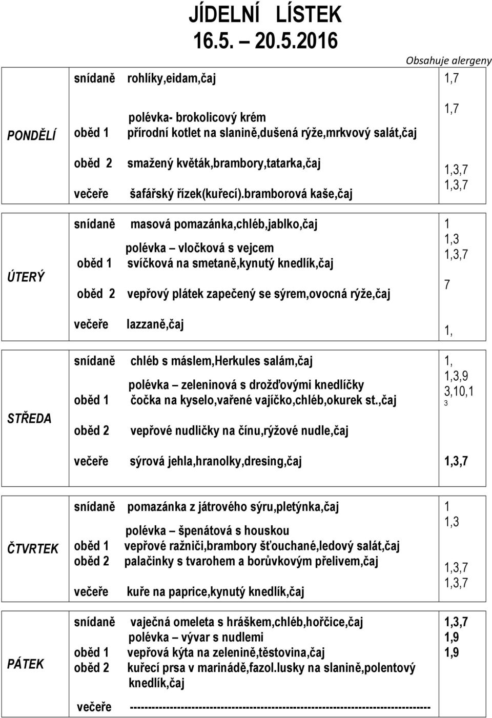 bramborová kaše,čaj ÚTERÝ masová pomazánka,chléb,jablko,čaj polévka vločková s vejcem svíčková na smetaně,kynutý knedlík,čaj vepřový plátek zapečený se sýrem,ovocná rýže,čaj 3 7 lazzaně,čaj STŘEDA