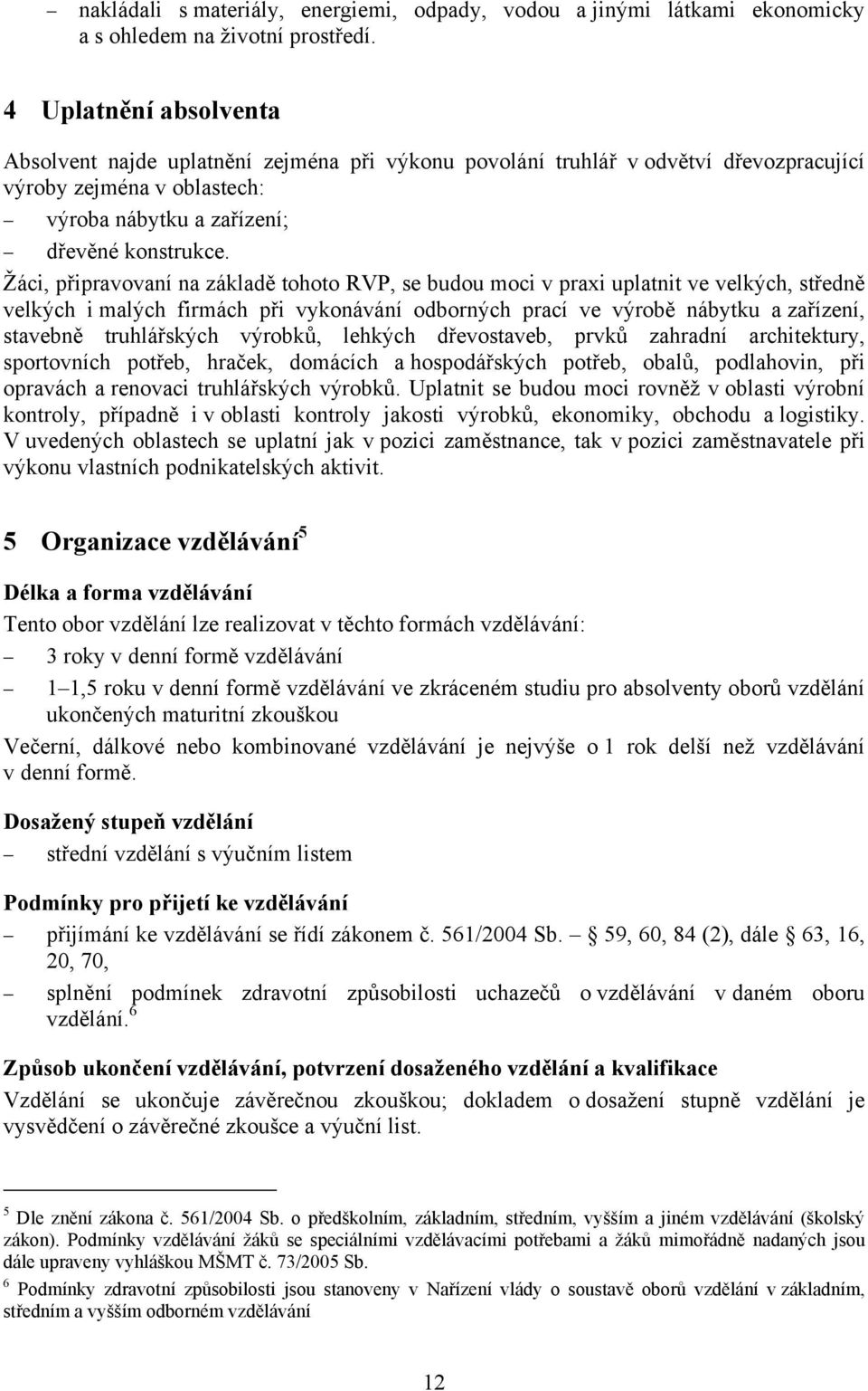 Žáci, připravovaní na základě tohoto RVP, se budou moci v praxi uplatnit ve velkých, středně velkých i malých firmách při vykonávání odborných prací ve výrobě nábytku a zařízení, stavebně