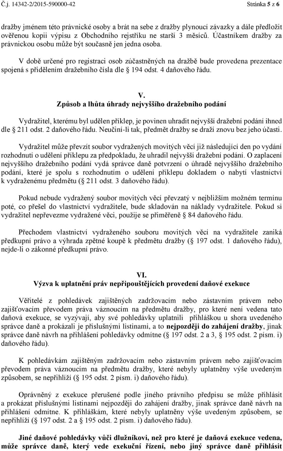 V době určené pro registraci osob zúčastněných na dražbě bude provedena prezentace spojená s přidělením dražebního čísla dle 194 odst. 4 daňového řádu. V.