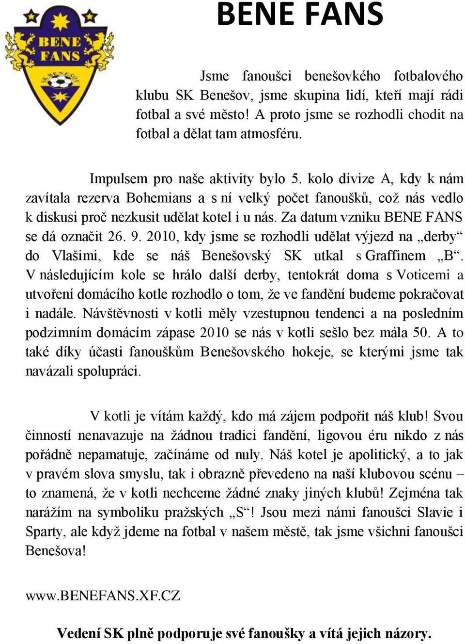 Za datum vzniku BENE FANS se dá označit 26. 9. 2010, kdy jsme se rozhodli udělat výjezd na derby do Vlašimi, kde se náš Benešovský SK utkal s Graffinem B.