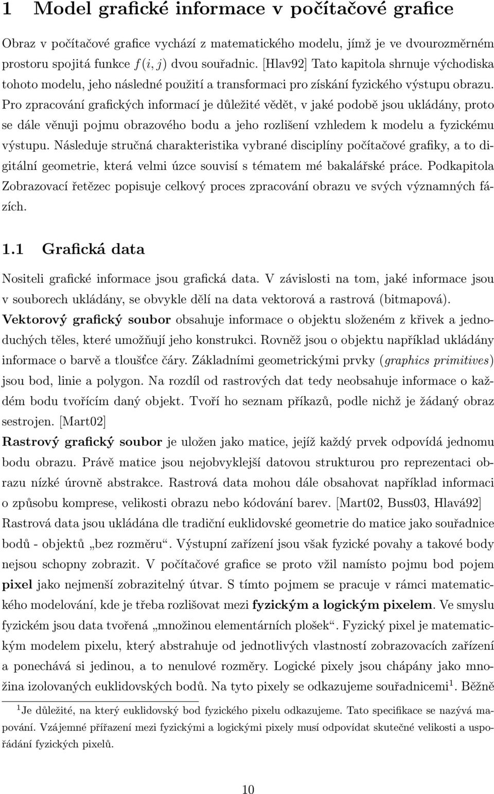 Pro zpracování grafických informací je důležité vědět, v jaké podobě jsou ukládány, proto se dále věnuji pojmu obrazového bodu a jeho rozlišení vzhledem k modelu a fyzickému výstupu.