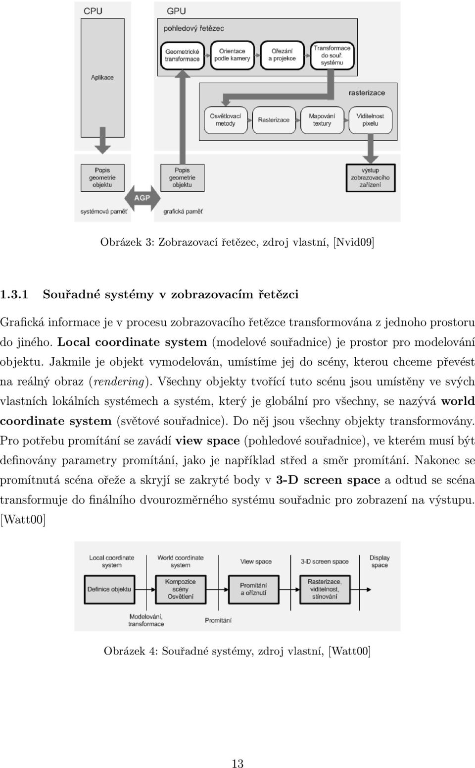 Všechny objekty tvořící tuto scénu jsou umístěny ve svých vlastních lokálních systémech a systém, který je globální pro všechny, se nazývá world coordinate system (světové souřadnice).