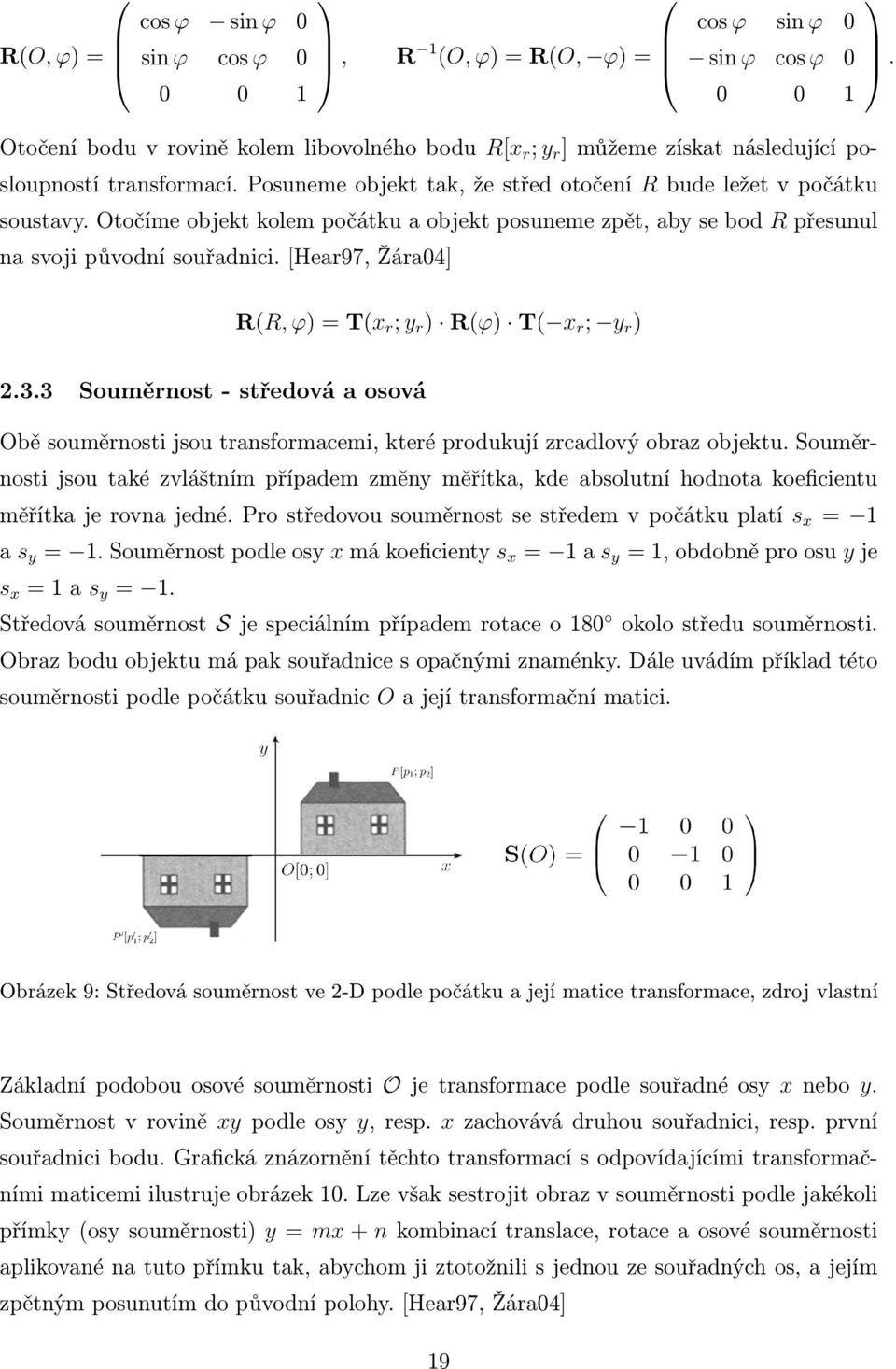 [Hear97, Žára04] R(R, φ) = T(x r ; y r ) R(φ) T( x r ; y r ). 2.3.3 Souměrnost - středová a osová Obě souměrnosti jsou transformacemi, které produkují zrcadlový obraz objektu.