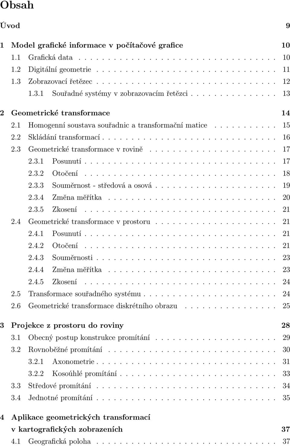 1 Homogenní soustava souřadnic a transformační matice........... 15 2.2 Skládání transformací.............................. 16 2.3 Geometrické transformace v rovině...................... 17 2.3.1 Posunutí.