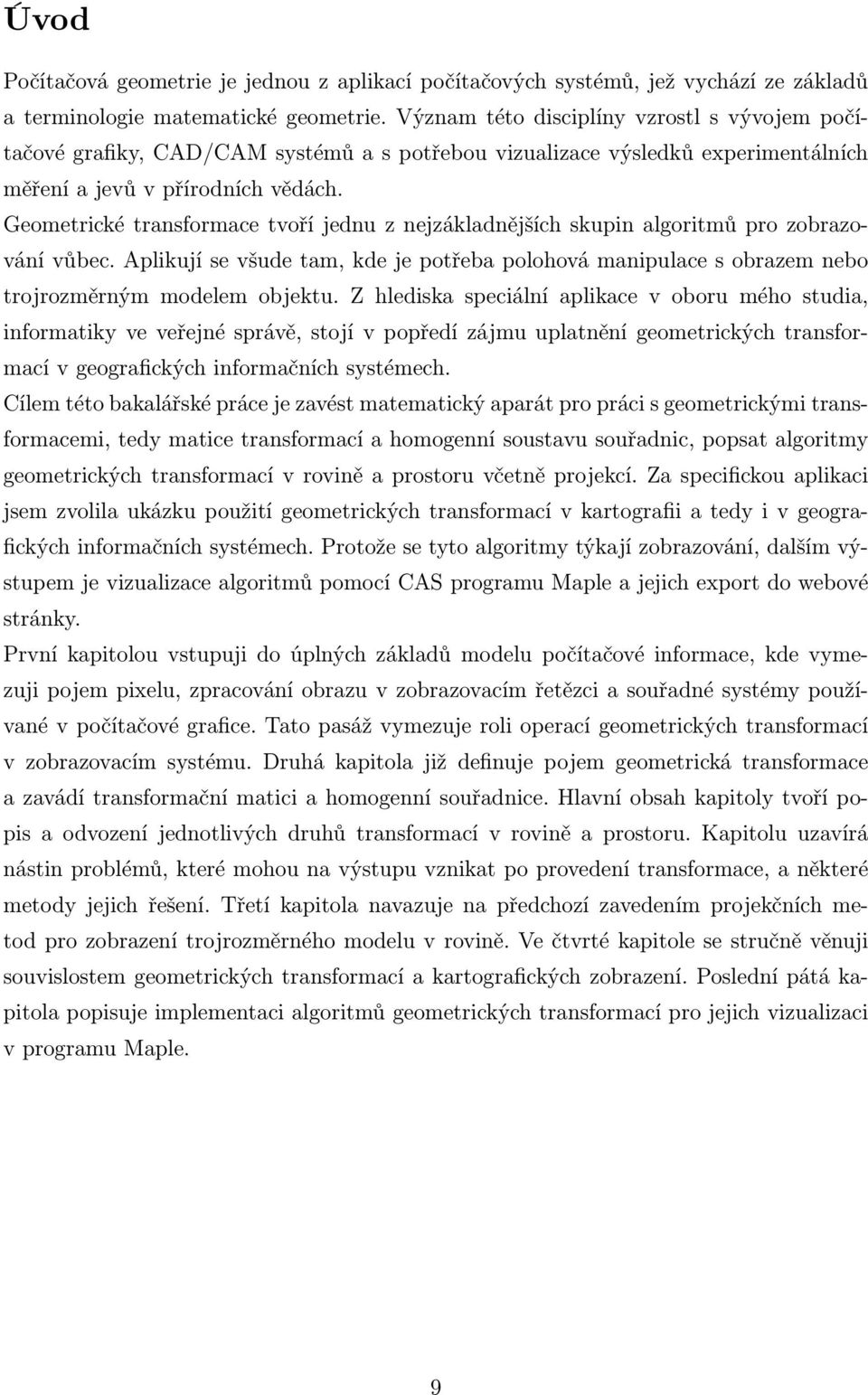 Geometrické transformace tvoří jednu z nejzákladnějších skupin algoritmů pro zobrazování vůbec. Aplikují se všude tam, kde je potřeba polohová manipulace s obrazem nebo trojrozměrným modelem objektu.