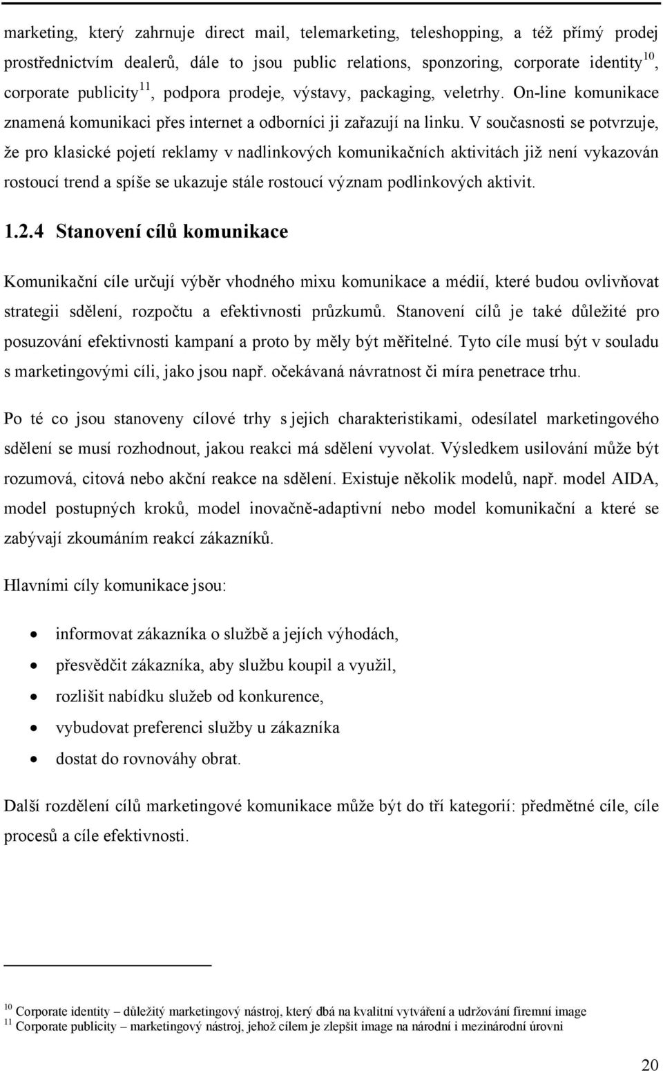 V současnosti se potvrzuje, že pro klasické pojetí reklamy v nadlinkových komunikačních aktivitách již není vykazován rostoucí trend a spíše se ukazuje stále rostoucí význam podlinkových aktivit. 1.2.