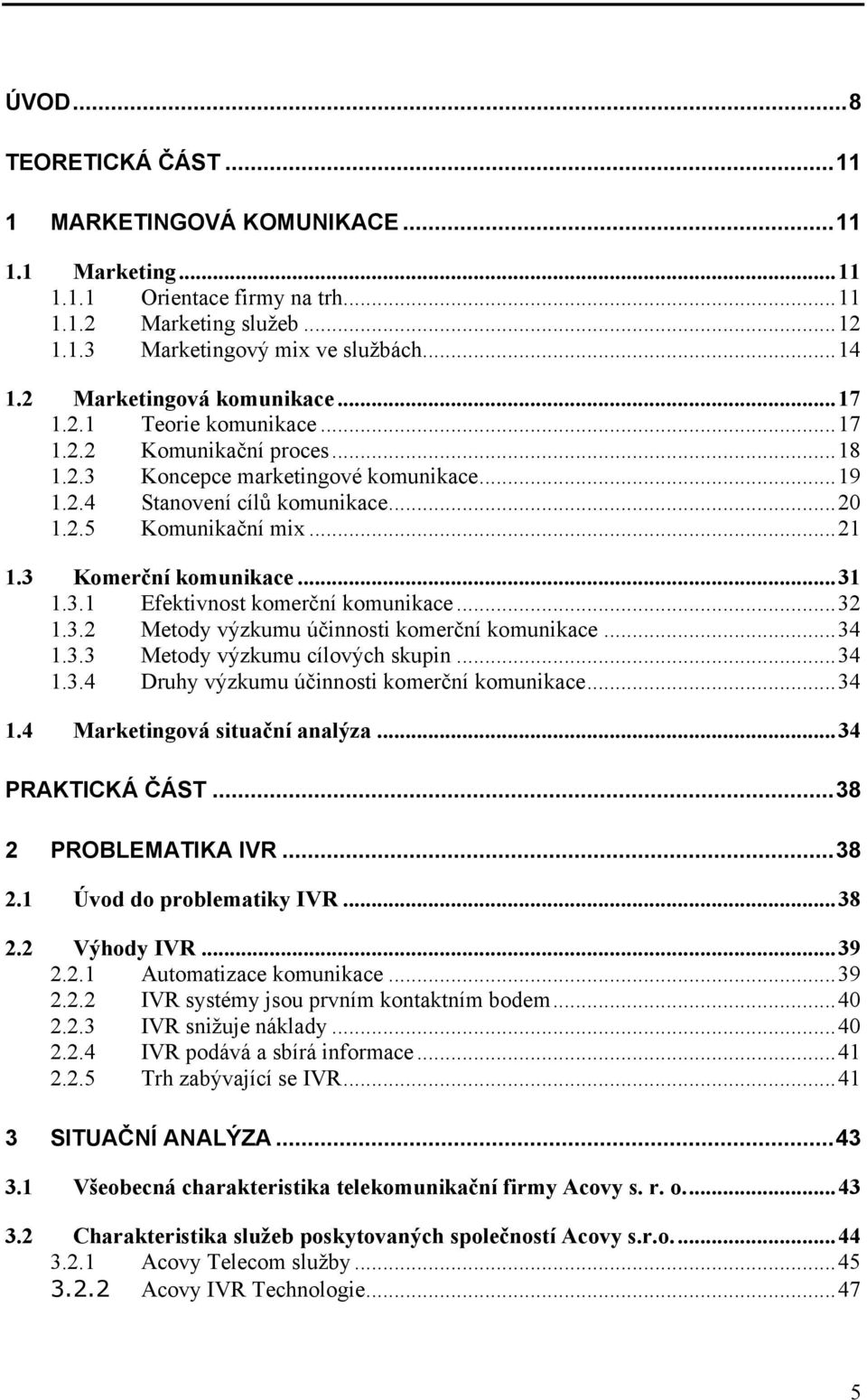 3 Komerční komunikace...31 1.3.1 Efektivnost komerční komunikace...32 1.3.2 Metody výzkumu účinnosti komerční komunikace...34 1.3.3 Metody výzkumu cílových skupin...34 1.3.4 Druhy výzkumu účinnosti komerční komunikace.