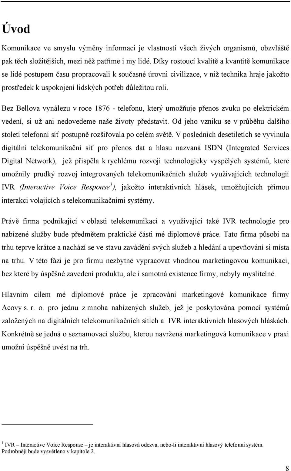 Bez Bellova vynálezu v roce 1876 - telefonu, který umožňuje přenos zvuku po elektrickém vedení, si už ani nedovedeme naše životy představit.