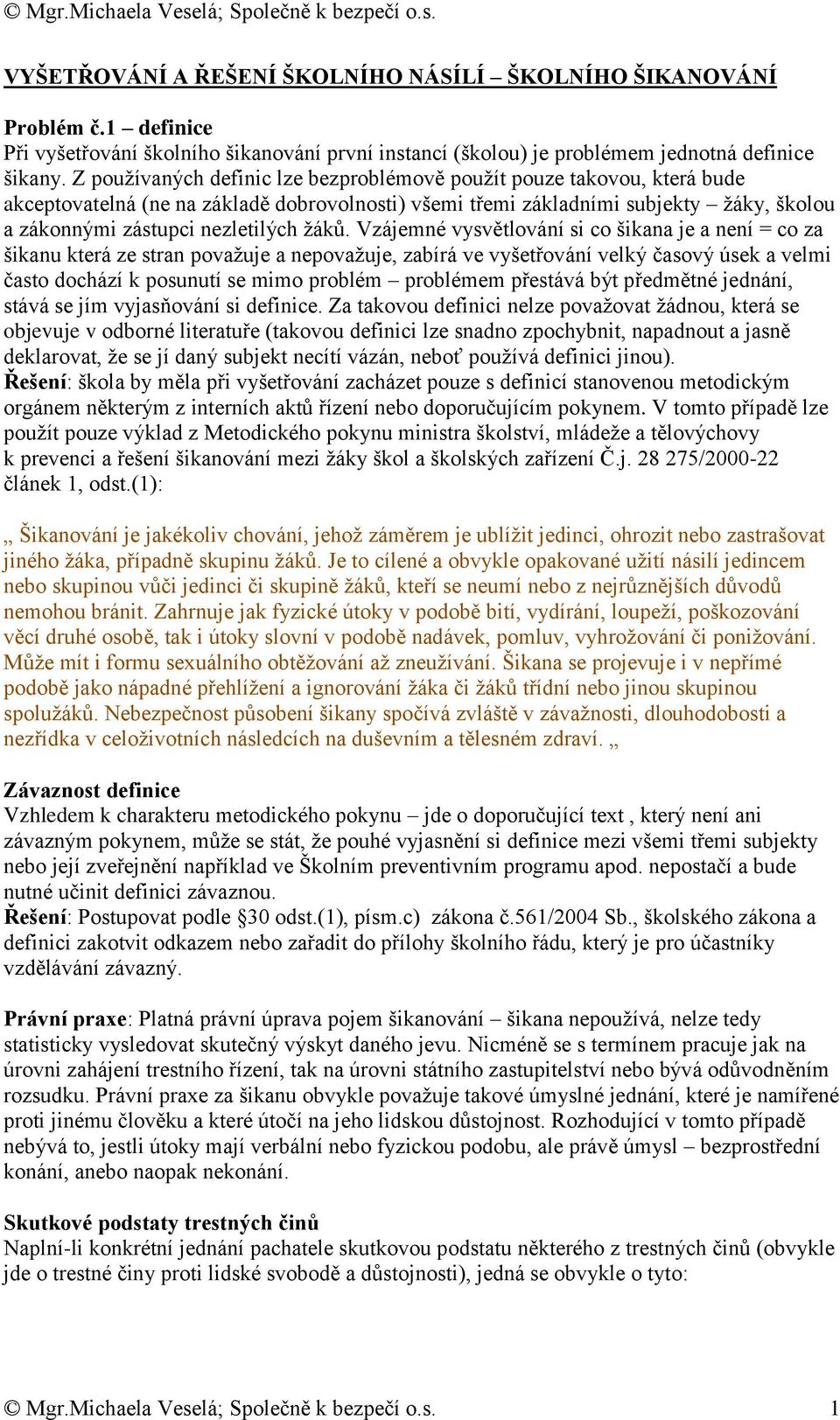 žáků. Vzájemné vysvětlování si co šikana je a není = co za šikanu která ze stran považuje a nepovažuje, zabírá ve vyšetřování velký časový úsek a velmi často dochází k posunutí se mimo problém