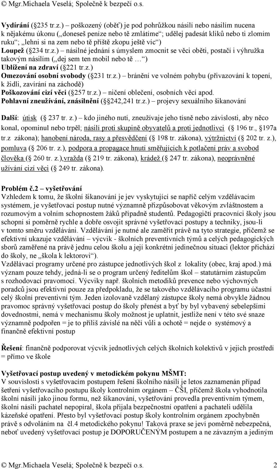 ještě víc ) Loupež ( 234 tr.z.) násilné jednání s úmyslem zmocnit se věci oběti, postačí i výhružka takovým násilím ( dej sem ten mobil nebo tě ) Ublížení na zdraví ( 221 tr.z.) Omezování osobní svobody ( 231 tr.