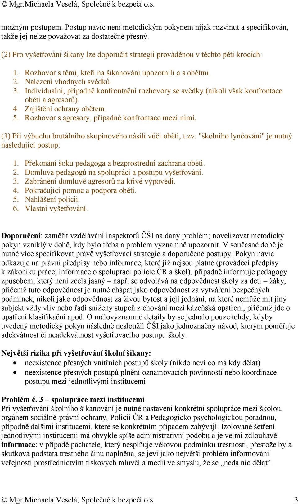 Individuální, případně konfrontační rozhovory se svědky (nikoli však konfrontace obětí a agresorů). 4. Zajištění ochrany obětem. 5. Rozhovor s agresory, případně konfrontace mezi nimi.