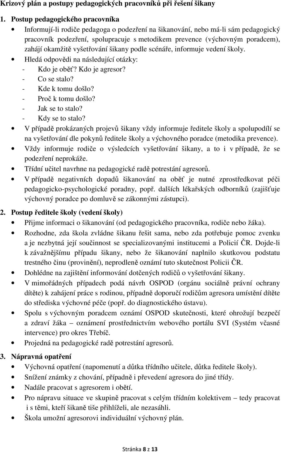 okamžitě vyšetřování šikany podle scénáře, informuje vedení školy. Hledá odpovědi na následující otázky: - Kdo je oběť? Kdo je agresor? - Co se stalo? - Kde k tomu došlo? - Proč k tomu došlo?