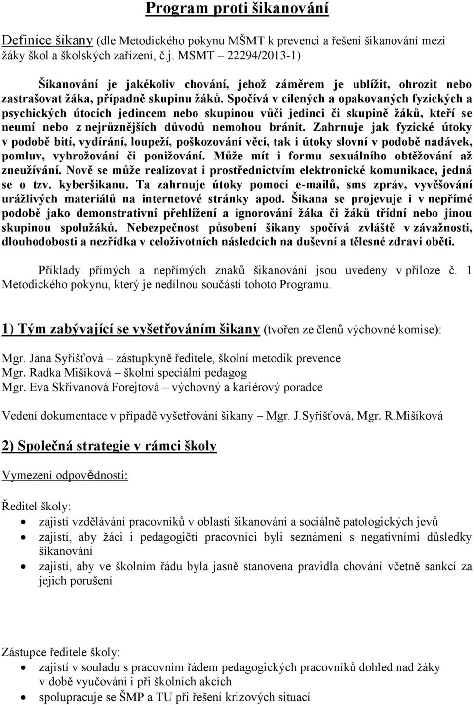 Spočívá v cílených a opakovaných fyzických a psychických útocích jedincem nebo skupinou vůči jedinci či skupině žáků, kteří se neumí nebo z nejrůznějších důvodů nemohou bránit.