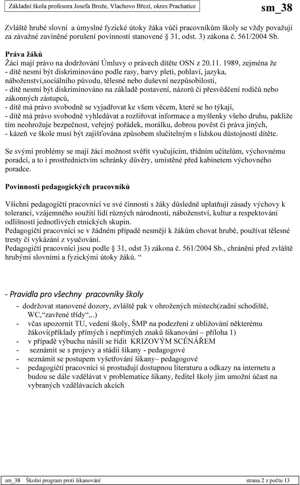 1989, zejména že - dítě nesmí být diskriminováno podle rasy, barvy pleti, pohlaví, jazyka, náboženství,sociálního původu, tělesné nebo duševní nezpůsobilosti, - dítě nesmí být diskriminováno na