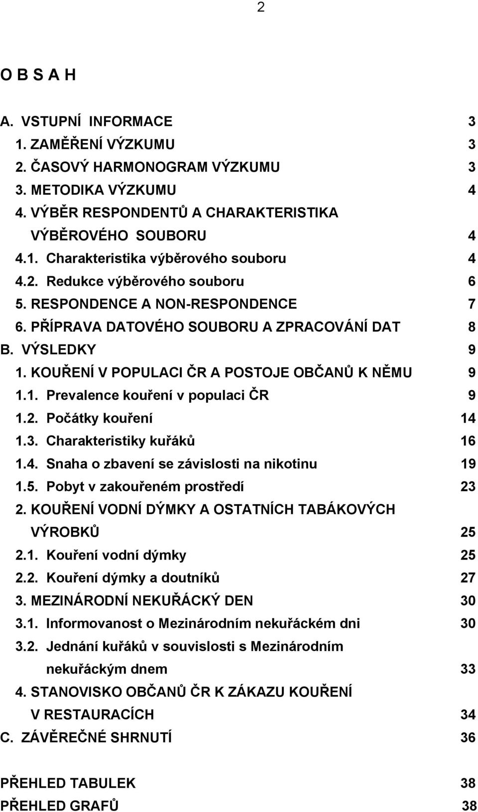 2. Počátky kouření 14 1.3. Charakteristiky kuřáků 16 1.4. Snaha o zbavení se závislosti na nikotinu 19 1.5. Pobyt v zakouřeném prostředí 23 2. KOUŘENÍ VODNÍ DÝMKY A OSTATNÍCH TABÁKOVÝCH VÝROBKŮ 25 2.