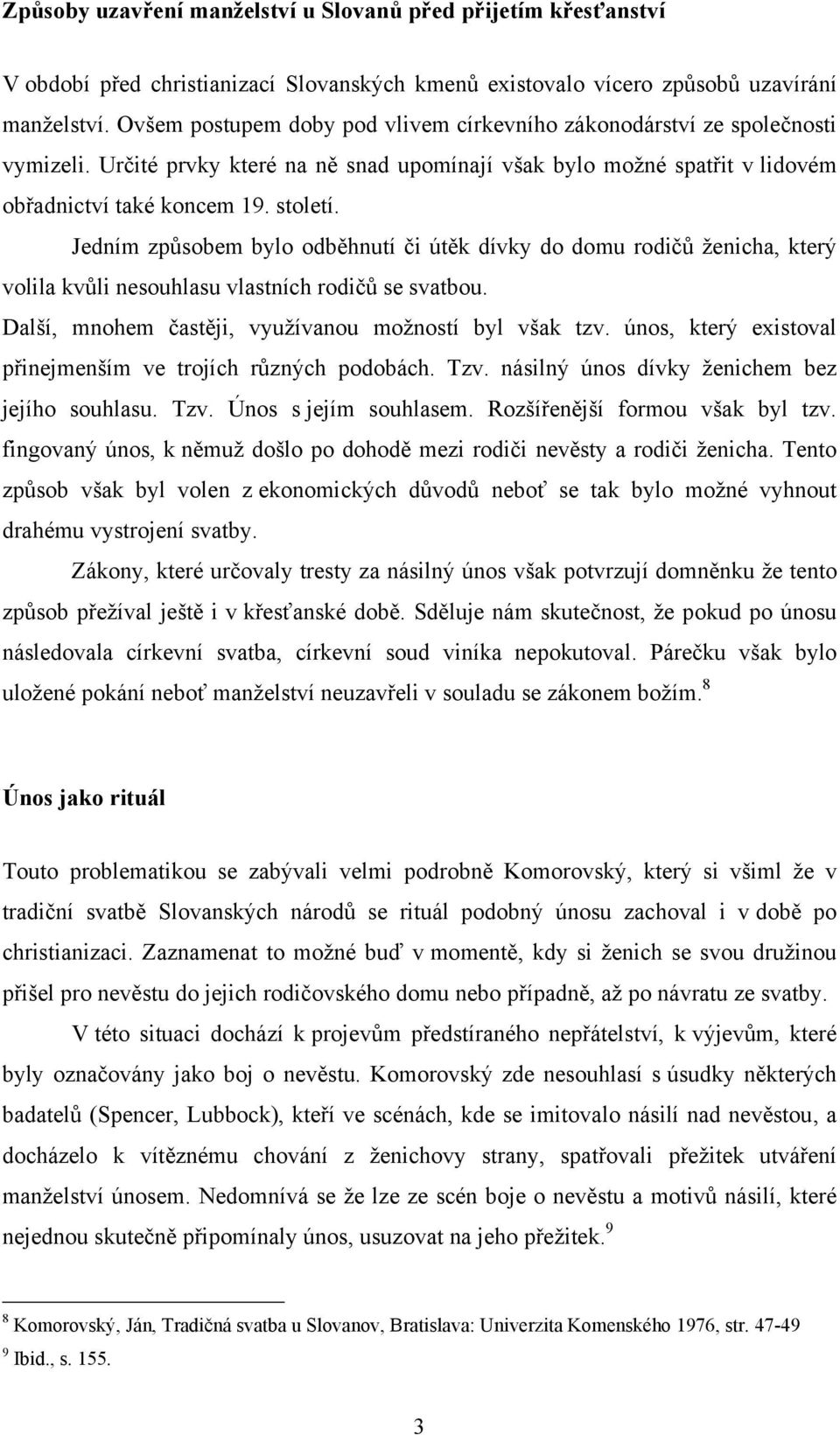 Jedním způsobem bylo odběhnutí či útěk dívky do domu rodičů ţenicha, který volila kvůli nesouhlasu vlastních rodičů se svatbou. Další, mnohem častěji, vyuţívanou moţností byl však tzv.