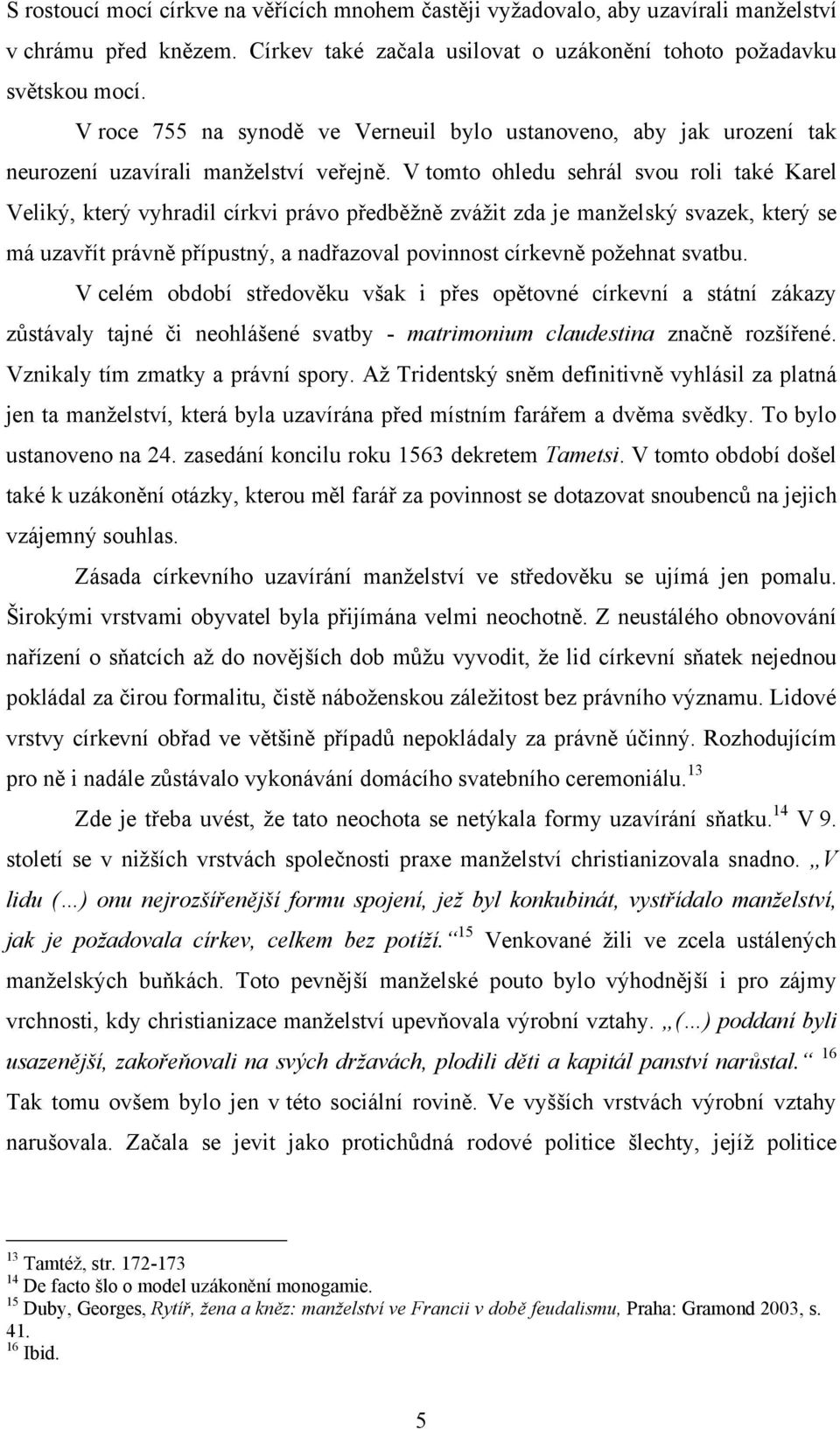 V tomto ohledu sehrál svou roli také Karel Veliký, který vyhradil církvi právo předběţně zváţit zda je manţelský svazek, který se má uzavřít právně přípustný, a nadřazoval povinnost církevně poţehnat