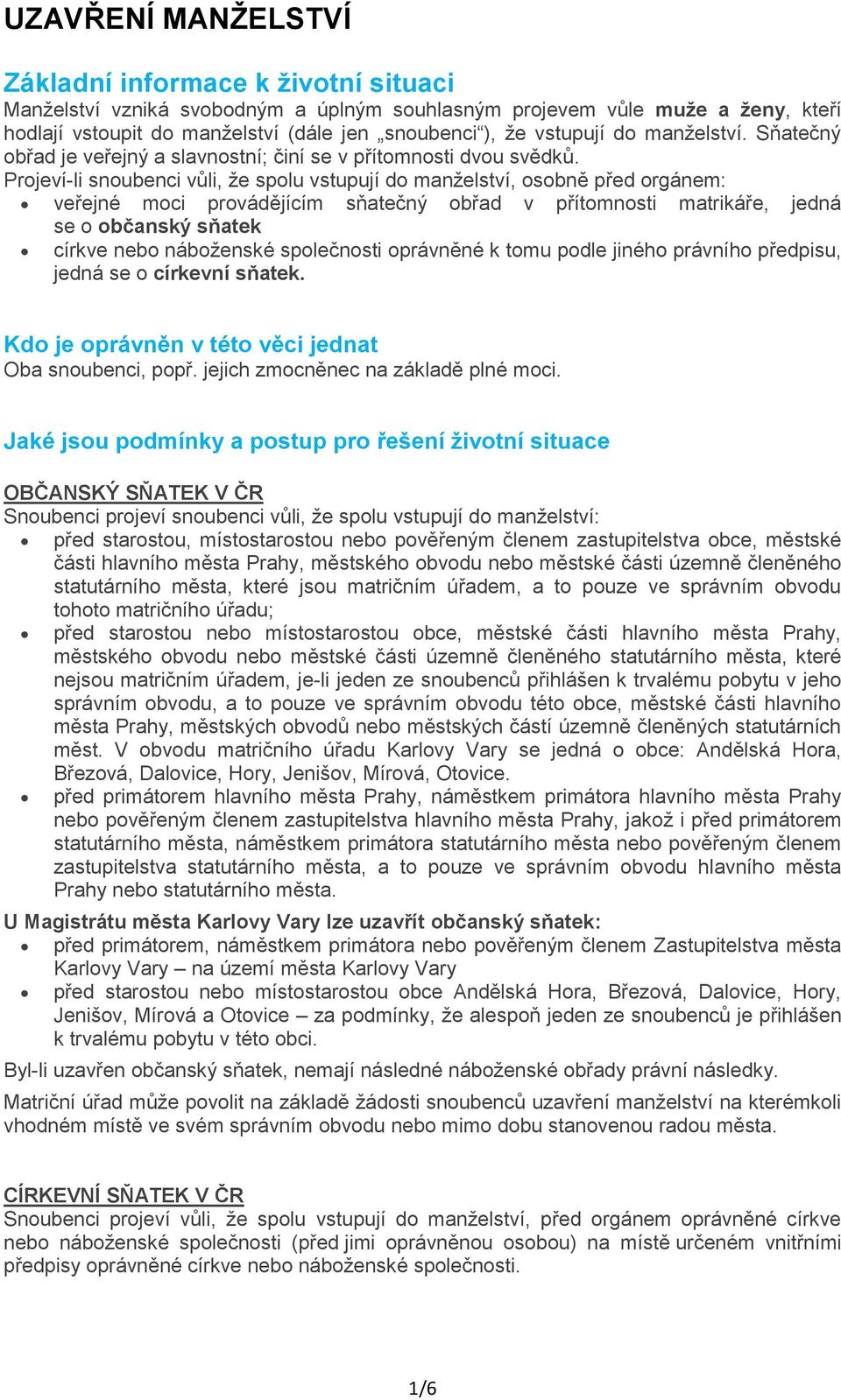 Projeví-li snoubenci vůli, že spolu vstupují do manželství, osobně před orgánem: veřejné moci provádějícím sňatečný obřad v přítomnosti matrikáře, jedná se o občanský sňatek církve nebo náboženské