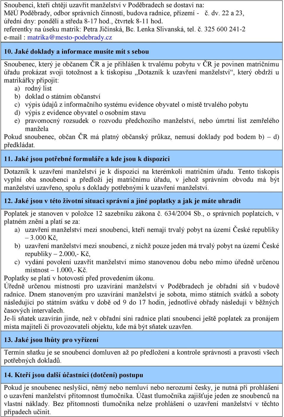 Jaké doklady a informace musíte mít s sebou Snoubenec, který je občanem ČR a je přihlášen k trvalému pobytu v ČR je povinen matričnímu úřadu prokázat svoji totožnost a k tiskopisu Dotazník k uzavření